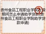 贵州食品工程职业学院在读期间怎么申请助学贷款(贵州食品工程职业学院助学贷款申请)
