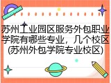 苏州工业园区服务外包职业学院有哪些专业，几个校区(苏州外包学院专业校区)