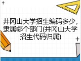 井冈山大学招生编码多少，隶属哪个部门(井冈山大学招生代码归属)