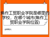 焦作工贸职业学院是哪里的学校，在哪个城市(焦作工贸职业学院位置)