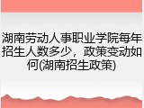 湖南劳动人事职业学院每年招生人数多少，政策变动如何(湖南招生政策)
