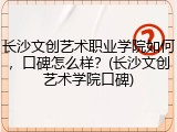 长沙文创艺术职业学院如何，口碑怎么样？(长沙文创艺术学院口碑)