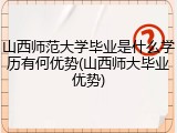 山西师范大学毕业是什么学历有何优势(山西师大毕业优势)