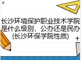 长沙环境保护职业技术学院是什么级别，公办还是民办(长沙环保学院性质)
