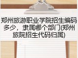 郑州旅游职业学院招生编码多少，隶属哪个部门(郑州旅院招生代码归属)