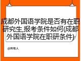成都外国语学院是否有在职研究生,报考条件如何(成都外国语学院在职研条件)