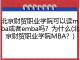 北京财贸职业学院可以读mba或者emba吗？为什么(北京财贸职业学院MBA？)