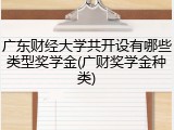 广东财经大学共开设有哪些类型奖学金(广财奖学金种类)
