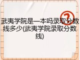 武夷学院是一本吗录取分数线多少(武夷学院录取分数线)