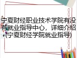 宁夏财经职业技术学院有没有就业指导中心，详细介绍(宁夏财经学院就业指导)