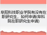 阜阳科技职业学院有没有在职研究生，如何申请(阜科院在职研究生申请)
