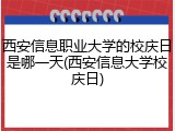 西安信息职业大学的校庆日是哪一天(西安信息大学校庆日)