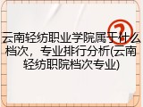 云南轻纺职业学院属于什么档次，专业排行分析(云南轻纺职院档次专业)