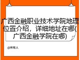 广西金融职业技术学院地理位置介绍，详细地址在哪(广西金融学院在哪)