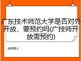 广东技术师范大学是否对外开放，要预约吗(广技师开放需预约)