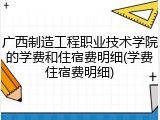广西制造工程职业技术学院的学费和住宿费明细(学费住宿费明细)
