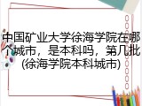 中国矿业大学徐海学院在哪个城市，是本科吗，第几批(徐海学院本科城市)