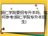 铜仁学院要招专升本吗，如何参考(铜仁学院专升本招生)