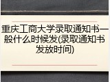 重庆工商大学录取通知书一般什么时候发(录取通知书发放时间)