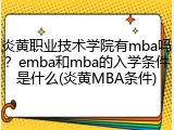 炎黄职业技术学院有mba吗？emba和mba的入学条件是什么(炎黄MBA条件)