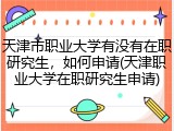 天津市职业大学有没有在职研究生，如何申请(天津职业大学在职研究生申请)