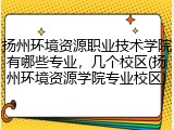 扬州环境资源职业技术学院有哪些专业，几个校区(扬州环境资源学院专业校区)