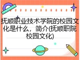 抚顺职业技术学院的校园文化是什么，简介(抚顺职院校园文化)