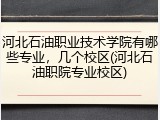 河北石油职业技术学院有哪些专业，几个校区(河北石油职院专业校区)