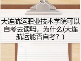 大连航运职业技术学院可以自考去读吗，为什么(大连航运能否自考？)