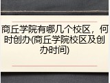 商丘学院有哪几个校区，何时创办(商丘学院校区及创办时间)
