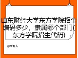 山东财经大学东方学院招生编码多少，隶属哪个部门(东方学院招生代码)