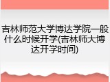 吉林师范大学博达学院一般什么时候开学(吉林师大博达开学时间)
