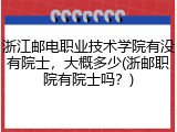 浙江邮电职业技术学院有没有院士，大概多少(浙邮职院有院士吗？)
