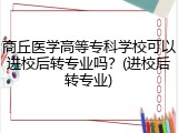 商丘医学高等专科学校可以进校后转专业吗？(进校后转专业)