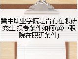 冀中职业学院是否有在职研究生,报考条件如何(冀中职院在职研条件)