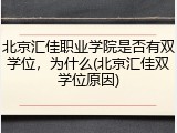 北京汇佳职业学院是否有双学位，为什么(北京汇佳双学位原因)