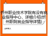 忻州职业技术学院有没有就业指导中心，详细介绍(忻州职院就业指导详情)