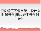 重庆轻工职业学院一般什么时候开学(重庆轻工开学时间)