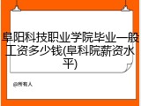 阜阳科技职业学院毕业一般工资多少钱(阜科院薪资水平)