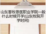 山东畜牧兽医职业学院一般什么时候开学(山东牧院开学时间)