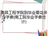 南昌工程学院到毕业要花多少学费(南工院毕业学费总计)