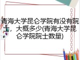 青海大学昆仑学院有没有院士，大概多少(青海大学昆仑学院院士数量)