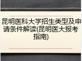 昆明医科大学招生类型及申请条件解读(昆明医大报考指南)