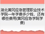 湖北黄冈应急管理职业技术学院一年学费多少钱，还有哪些费用(黄冈应急学院学费)