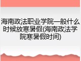 海南政法职业学院一般什么时候放寒暑假(海南政法学院寒暑假时间)