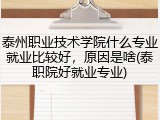 泰州职业技术学院什么专业就业比较好，原因是啥(泰职院好就业专业)