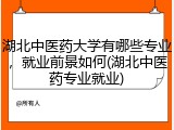 湖北中医药大学有哪些专业，就业前景如何(湖北中医药专业就业)