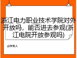 浙江电力职业技术学院对外开放吗，能否进去参观(浙江电院开放参观吗)