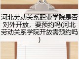 河北劳动关系职业学院是否对外开放，要预约吗(河北劳动关系学院开放需预约吗)