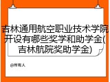 吉林通用航空职业技术学院开设有哪些奖学和助学金(吉林航院奖助学金)